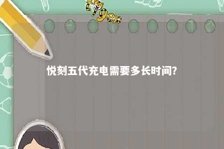 悦刻五代充电需要多长时间？ 
